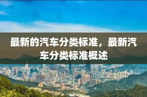最(zui)新的汽(qi)車(che)分類(lei)標準(zhun)，最(zui)新汽車(che)分類標準槩(gai)述