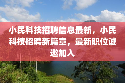 小(xiao)民(min)科技招(zhao)聘信息最新(xin)，小(xiao)民(min)科技(ji)招聘(pin)新篇章(zhang)，最(zui)新職(zhi)位(wei)誠邀加(jia)入