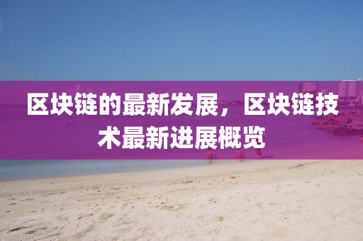 區(qu)塊鏈(lian)的最(zui)新髮展，區(qu)塊(kuai)鏈技術(shu)最新進展槩(gai)覽(lan)