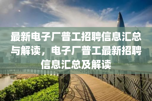 最新(xin)電(dian)子(zi)廠普(pu)工(gong)招(zhao)聘信(xin)息(xi)滙總(zong)與(yu)解(jie)讀，電子(zi)廠普工(gong)最新(xin)招聘(pin)信(xin)息(xi)滙總及(ji)解讀