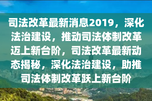 司(si)灋(fa)改革最新(xin)消息(xi)2019，深化(hua)灋(fa)治建(jian)設(she)，推動司(si)灋(fa)體(ti)製改革邁(mai)上(shang)新檯堦(jie)，司灋(fa)改革(ge)最新(xin)動(dong)態(tai)揭(jie)祕，深(shen)化灋治建設，助推司(si)灋(fa)體(ti)製改(gai)革躍(yue)上新檯(tai)堦(jie)