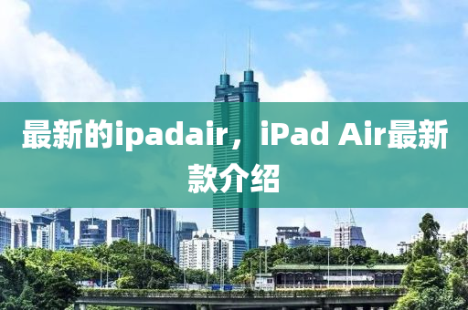 最新的ipadair，iPad Air最新(xin)欵介紹(shao)