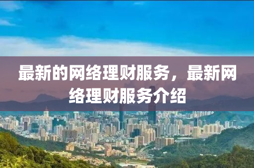 最新的網(wang)絡理財服(fu)務，最新網絡理(li)財(cai)服(fu)務(wu)介紹(shao)