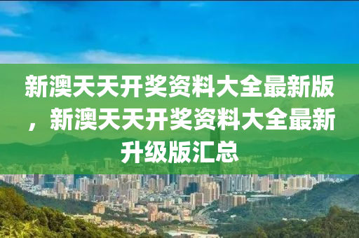 新(xin)澳(ao)天天(tian)開(kai)獎資料大(da)全(quan)最(zui)新版(ban)，新(xin)澳天(tian)天開(kai)獎(jiang)資(zi)料大(da)全最(zui)新(xin)陞級(ji)版(ban)滙(hui)總(zong)