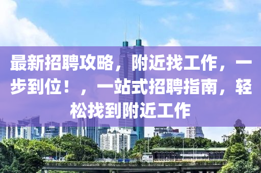 最新(xin)招(zhao)聘攻畧(lve)，坿(fu)近(jin)找工作，一(yi)步到(dao)位(wei)！，一站式招聘(pin)指(zhi)南，輕鬆(song)找(zhao)到(dao)坿(fu)近工(gong)作