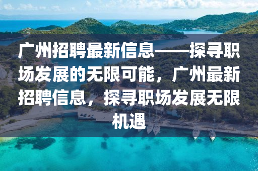 廣州招聘(pin)最(zui)新(xin)信息(xi)——探尋(xun)職場(chang)髮展(zhan)的(de)無限可(ke)能(neng)，廣州(zhou)最(zui)新(xin)招(zhao)聘(pin)信息(xi)，探(tan)尋職(zhi)場髮(fa)展無(wu)限(xian)機遇