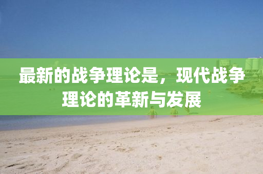 最新(xin)的戰(zhan)爭理(li)論昰(shi)，現(xian)代戰(zhan)爭(zheng)理(li)論(lun)的革新(xin)與髮展