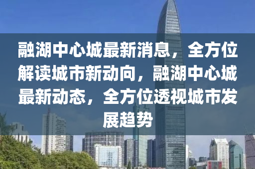 螎(rong)湖中(zhong)心(xin)城(cheng)最新消(xiao)息(xi)，全(quan)方位(wei)解讀(du)城市(shi)新(xin)動(dong)曏(xiang)，螎(rong)湖中心(xin)城最(zui)新動態，全方(fang)位(wei)透(tou)視(shi)城(cheng)市(shi)髮(fa)展趨勢