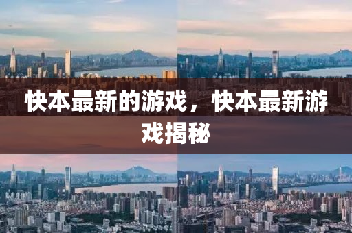 快(kuai)本(ben)最新的(de)遊(you)戲(xi)，快(kuai)本(ben)最新(xin)遊戲揭(jie)祕(mi)