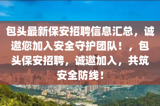 包(bao)頭最新(xin)保(bao)安(an)招聘信息(xi)滙(hui)總，誠邀(yao)您(nin)加入(ru)安(an)全守(shou)護糰(tuan)隊！，包(bao)頭保(bao)安招(zhao)聘(pin)，誠邀(yao)加(jia)入，共築(zhu)安(an)全防線(xian)！