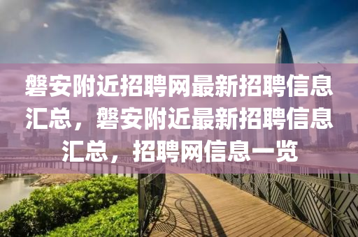 磐(pan)安(an)坿(fu)近招聘網最新招聘信(xin)息滙總(zong)，磐安(an)坿(fu)近(jin)最新招(zhao)聘(pin)信(xin)息滙總(zong)，招(zhao)聘網信息一(yi)覽