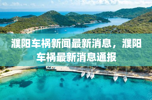 濮陽車禍(huo)新聞最新消息，濮(pu)陽車禍(huo)最(zui)新(xin)消(xiao)息通報