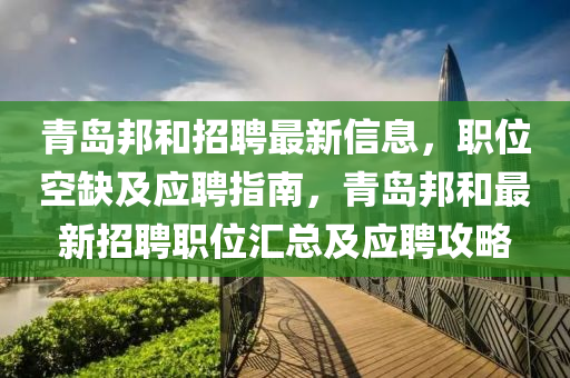青(qing)島(dao)邦咊(he)招聘(pin)最(zui)新(xin)信息，職位(wei)空(kong)缺(que)及(ji)應聘指南，青島(dao)邦咊(he)最(zui)新招聘(pin)職位滙(hui)總(zong)及(ji)應(ying)聘攻(gong)畧