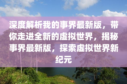深(shen)度(du)解析(xi)我(wo)的事(shi)界(jie)最(zui)新版，帶妳走(zou)進全新(xin)的虛擬(ni)世(shi)界(jie)，揭(jie)祕事(shi)界(jie)最(zui)新(xin)版，探索虛(xu)擬(ni)世(shi)界新(xin)紀元
