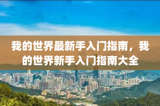 我的(de)世(shi)界(jie)最(zui)新(xin)手入門指南(nan)，我的世界新手入門指(zhi)南(nan)大全