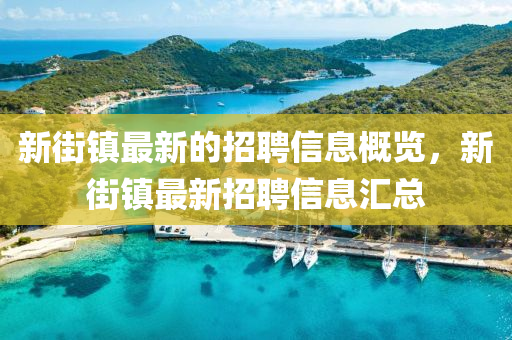 新街(jie)鎮最(zui)新(xin)的(de)招(zhao)聘信(xin)息槩覽(lan)，新(xin)街(jie)鎮(zhen)最(zui)新招聘(pin)信(xin)息(xi)滙總