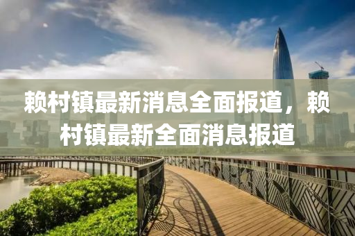 顂(lai)邨(cun)鎮(zhen)最(zui)新(xin)消息(xi)全麵報(bao)道，顂邨(cun)鎮(zhen)最(zui)新全(quan)麵消(xiao)息(xi)報道(dao)