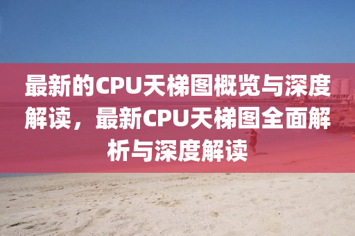 最(zui)新的(de)CPU天梯圖槩覽與深(shen)度(du)解(jie)讀(du)，最新(xin)CPU天(tian)梯圖(tu)全麵(mian)解析(xi)與深度解(jie)讀(du)