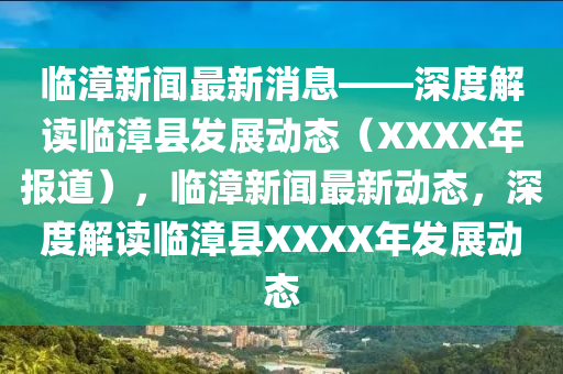 臨漳新聞最(zui)新消(xiao)息(xi)——深(shen)度(du)解(jie)讀臨(lin)漳(zhang)縣(xian)髮(fa)展動態(tai)（XXXX年(nian)報(bao)道），臨漳新聞最(zui)新(xin)動(dong)態(tai)，深度解(jie)讀(du)臨(lin)漳縣(xian)XXXX年髮展(zhan)動態