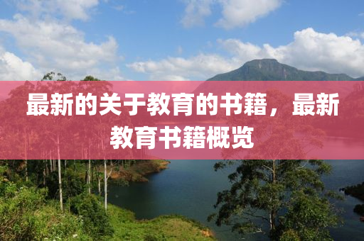 最(zui)新的(de)關于(yu)教育的書(shu)籍，最新教育(yu)書(shu)籍(ji)槩(gai)覽(lan)