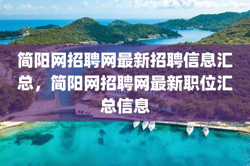 簡(jian)陽網(wang)招聘(pin)網最(zui)新招(zhao)聘信(xin)息滙總，簡陽(yang)網招聘(pin)網(wang)最(zui)新職位(wei)滙(hui)總(zong)信息(xi)