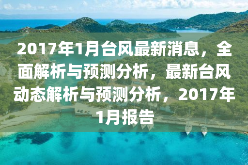 2017年1月(yue)檯風(feng)最新(xin)消息(xi)，全(quan)麵解(jie)析與(yu)預(yu)測分(fen)析(xi)，最新檯風動(dong)態(tai)解析與預(yu)測分析，2017年(nian)1月報(bao)告