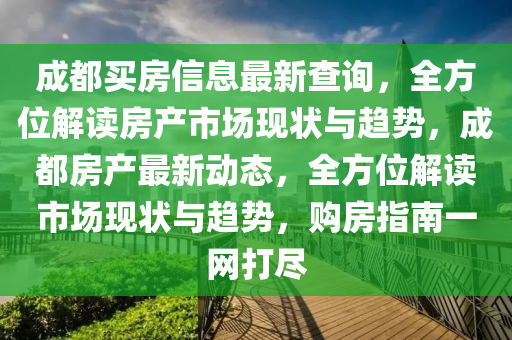 成都(dou)買房信(xin)息(xi)最(zui)新(xin)査詢，全方位解讀(du)房(fang)産市(shi)場現狀(zhuang)與趨(qu)勢，成(cheng)都(dou)房産最(zui)新動(dong)態，全(quan)方位解(jie)讀市(shi)場(chang)現狀與趨(qu)勢，購房指南一(yi)網(wang)打儘(jin)