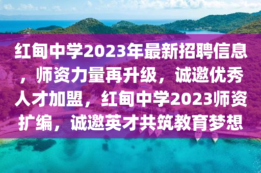 紅甸(dian)中(zhong)學2023年(nian)最新招聘信(xin)息，師(shi)資力量再(zai)陞級(ji)，誠(cheng)邀(yao)優(you)秀(xiu)人(ren)才(cai)加盟，紅甸(dian)中學2023師(shi)資(zi)擴(kuo)編(bian)，誠(cheng)邀(yao)英(ying)才(cai)共築(zhu)教(jiao)育夢想