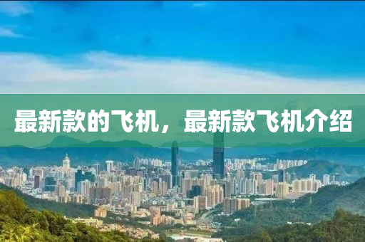 最(zui)新(xin)欵(kuan)的飛(fei)機，最(zui)新(xin)欵飛機介紹(shao)