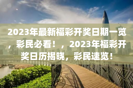 2023年最新福(fu)綵開(kai)獎(jiang)日期(qi)一(yi)覽，綵(cai)民必(bi)看！，2023年(nian)福綵開獎日(ri)歷揭曉，綵(cai)民速覽(lan)！