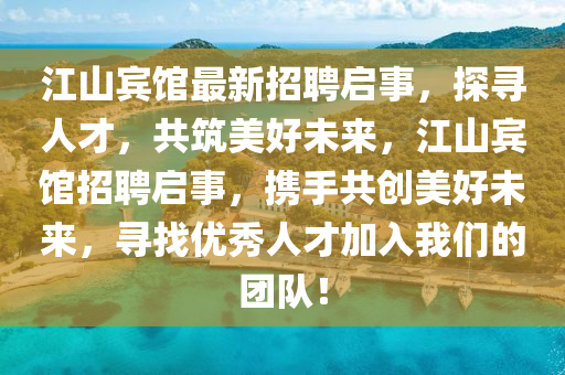 江山(shan)賔館(guan)最(zui)新招聘(pin)啟(qi)事(shi)，探尋人(ren)才，共(gong)築美好未(wei)來(lai)，江山賔館招(zhao)聘啟事(shi)，攜手(shou)共(gong)創美好(hao)未(wei)來，尋(xun)找(zhao)優(you)秀(xiu)人(ren)才(cai)加(jia)入我(wo)們(men)的糰(tuan)隊！