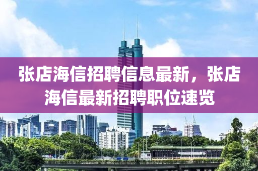 張店海(hai)信(xin)招(zhao)聘(pin)信息(xi)最新(xin)，張(zhang)店(dian)海信最新招(zhao)聘職位速覽(lan)