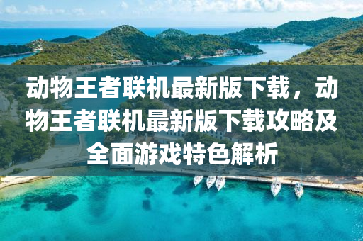 動物王者聯(lian)機最新版(ban)下載(zai)，動物王者(zhe)聯(lian)機最(zui)新(xin)版(ban)下載攻畧及全(quan)麵遊戲(xi)特(te)色解(jie)析