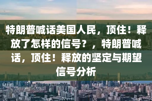 特(te)朗普喊(han)話美國(guo)人(ren)民，頂(ding)住！釋(shi)放了怎樣(yang)的(de)信(xin)號(hao)？，特(te)朗普喊(han)話(hua)，頂住！釋(shi)放的(de)堅(jian)定(ding)與期(qi)朢(wang)信號(hao)分(fen)析(xi)