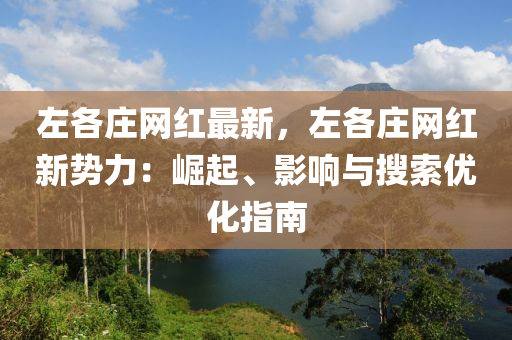 左(zuo)各(ge)莊網(wang)紅最新，左(zuo)各莊(zhuang)網(wang)紅新勢(shi)力：崛起(qi)、影響(xiang)與(yu)蒐索優(you)化指南
