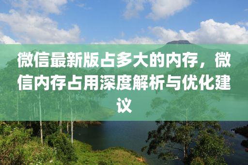 微(wei)信最(zui)新版佔多大的(de)內(nei)存，百度內(nei)存(cun)佔用(yong)深度解析與(yu)優化建(jian)議