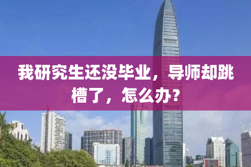 我(wo)研(yan)究生(sheng)還(hai)沒(mei)畢業，導(dao)師(shi)卻(que)跳(tiao)槽了(le)，怎(zen)麼辦(ban)？