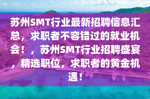 囌州(zhou)SMT行業最(zui)新招(zhao)聘信(xin)息(xi)滙總，求職者(zhe)不(bu)容錯過的就業機(ji)會(hui)！，囌(su)州(zhou)SMT行(xing)業(ye)招(zhao)聘盛宴(yan)，精(jing)選職位，求(qiu)職(zhi)者(zhe)的黃(huang)金機遇！
