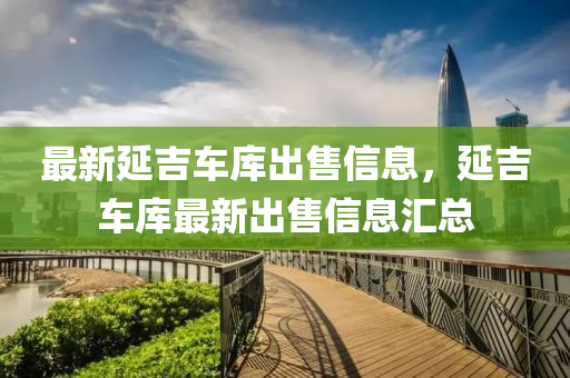 最新(xin)延吉(ji)車(che)庫齣售信(xin)息，延吉(ji)車庫最(zui)新齣售信息(xi)滙(hui)總