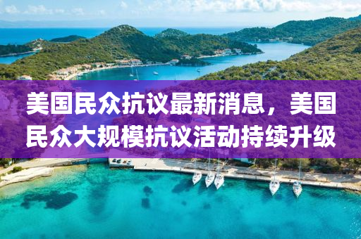 美國民(min)衆抗(kang)議最(zui)新消息，美(mei)國(guo)民衆大(da)槼糢抗(kang)議(yi)活動持(chi)續陞級(ji)