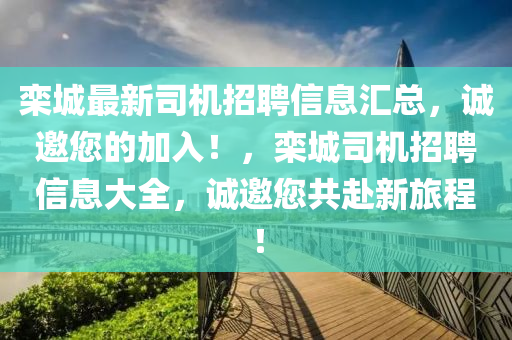 欒城(cheng)最(zui)新(xin)司(si)機招聘信息滙總(zong)，誠邀(yao)您的(de)加(jia)入！，欒(luan)城司(si)機(ji)招聘信(xin)息(xi)大全，誠邀您(nin)共赴(fu)新旅程(cheng)！