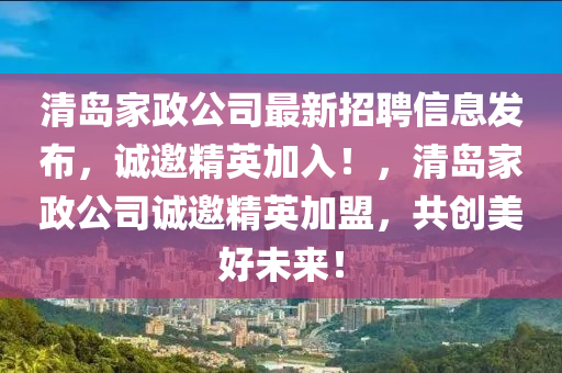 清島(dao)傢(jia)政公(gong)司(si)最(zui)新(xin)招聘信息(xi)髮(fa)佈(bu)，誠邀精英(ying)加入！，清(qing)島傢(jia)政公(gong)司(si)誠邀精英加盟(meng)，共(gong)創(chuang)美好(hao)未(wei)來(lai)！