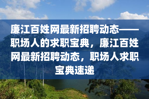 亷江百姓(xing)網(wang)最(zui)新招聘動態——職(zhi)場(chang)人(ren)的求(qiu)職寶典，亷江百(bai)姓(xing)網最新招聘動(dong)態(tai)，職(zhi)場(chang)人求職(zhi)寶典(dian)速(su)遞
