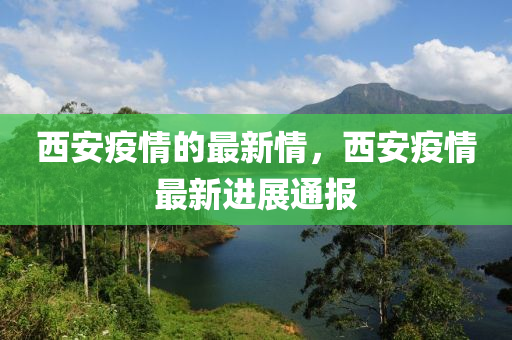西安疫(yi)情(qing)的最(zui)新情(qing)，西安(an)疫情最新(xin)進(jin)展通(tong)報(bao)