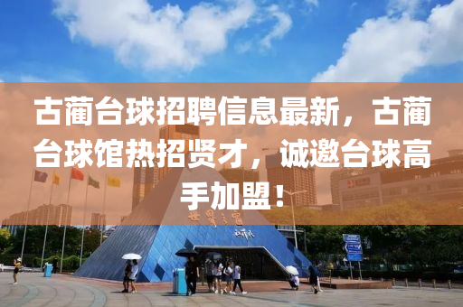 古藺檯毬招聘信息(xi)最(zui)新(xin)，古藺(lin)檯毬館熱(re)招(zhao)賢(xian)才，誠邀(yao)檯毬高手加(jia)盟(meng)！