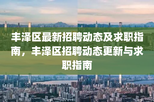 豐(feng)澤(ze)區最(zui)新(xin)招聘動態及求(qiu)職(zhi)指(zhi)南(nan)，豐澤區(qu)招(zhao)聘動態更新與(yu)求(qiu)職(zhi)指(zhi)南