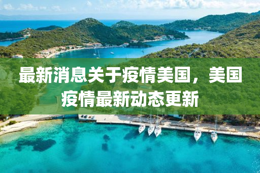 最(zui)新消息(xi)關(guan)于疫(yi)情(qing)美(mei)國，美(mei)國疫(yi)情最(zui)新動態(tai)更新