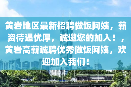 黃(huang)巗(yan)地(di)區(qu)最(zui)新招聘(pin)做(zuo)飯(fan)阿姨，薪資待(dai)遇優(you)厚(hou)，誠(cheng)邀(yao)您的加(jia)入(ru)！，黃巗(yan)高薪誠聘(pin)優秀做(zuo)飯阿(a)姨，歡(huan)迎(ying)加(jia)入(ru)我們(men)！