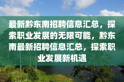 最(zui)新黔東南(nan)招聘信息滙(hui)總(zong)，探索(suo)職(zhi)業(ye)髮(fa)展的(de)無(wu)限可(ke)能(neng)，黔東(dong)南最新招(zhao)聘(pin)信(xin)息滙總，探索職業(ye)髮展新機(ji)遇(yu)