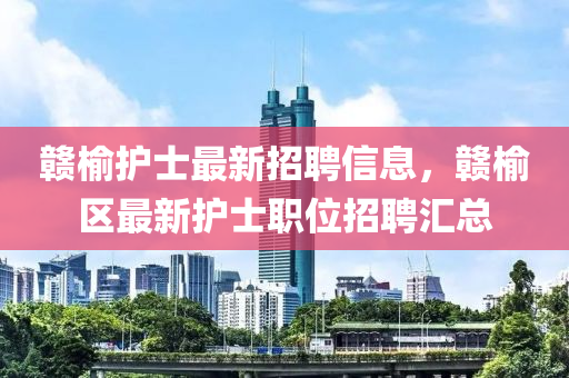 贛(gan)榆護士最新招(zhao)聘(pin)信息，贛榆區(qu)最新護(hu)士(shi)職(zhi)位招聘滙總(zong)